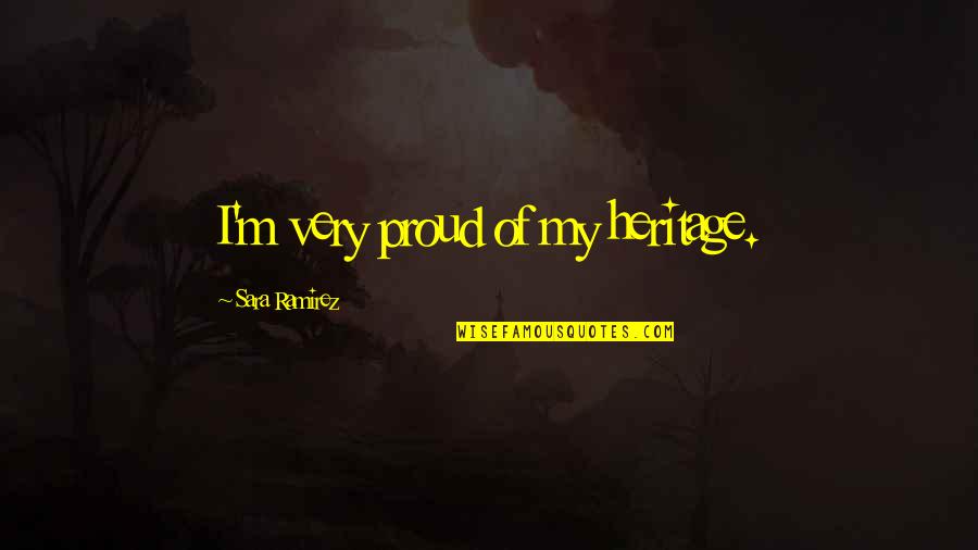 Sara Ramirez Quotes By Sara Ramirez: I'm very proud of my heritage. Sara Ramirez Quotes By Sara Ramirez: I'm very proud of my heritage.