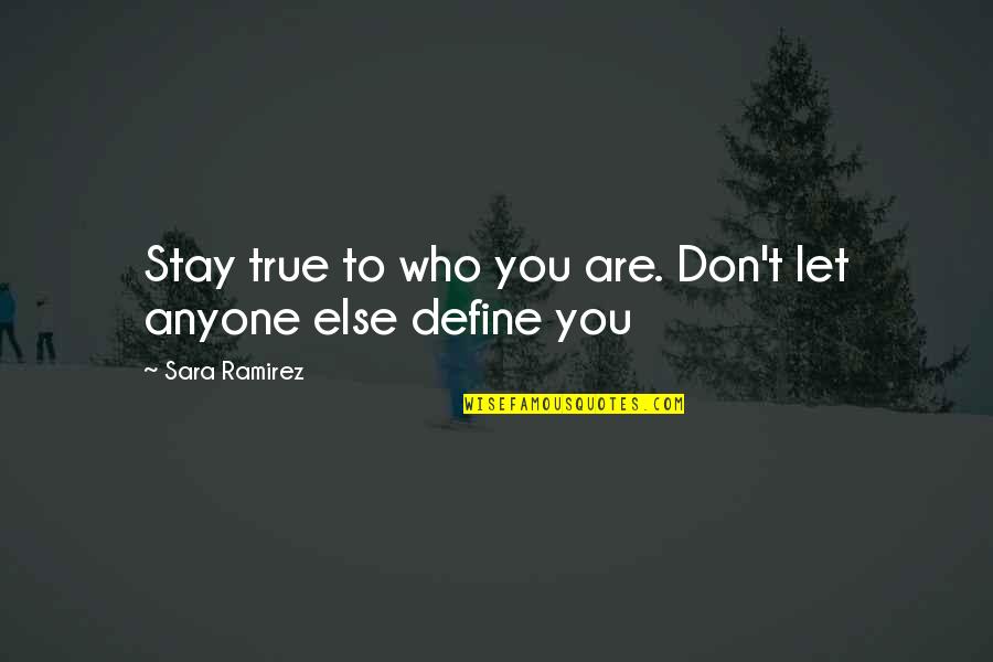 Sara Ramirez Quotes By Sara Ramirez: Stay true to who you are. Don't let