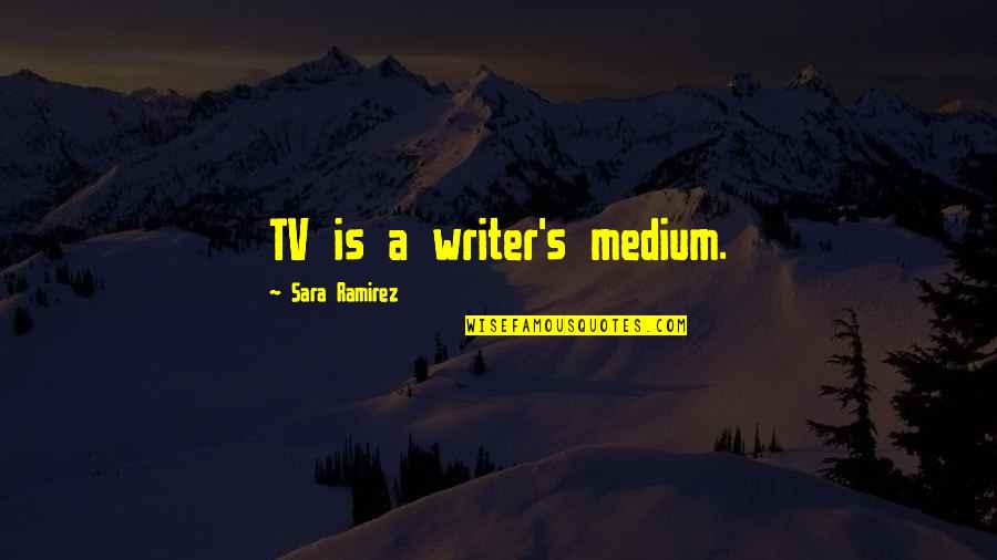 Sara Ramirez Quotes By Sara Ramirez: TV is a writer's medium. Sara Ramirez Quotes By Sara Ramirez: TV is a writer's medium.