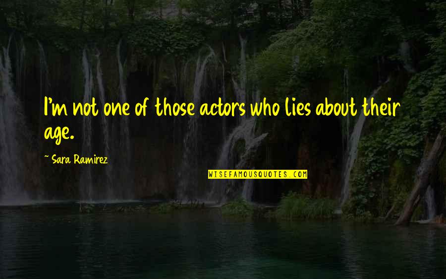 Sara Ramirez Quotes By Sara Ramirez: I'm not one of those actors who lies Sara Ramirez Quotes By Sara Ramirez: I'm not one of those actors who lies