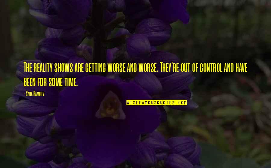 Sara Ramirez Quotes By Sara Ramirez: The reality shows are getting worse and worse. Sara Ramirez Quotes By Sara Ramirez: The reality shows are getting worse and worse.