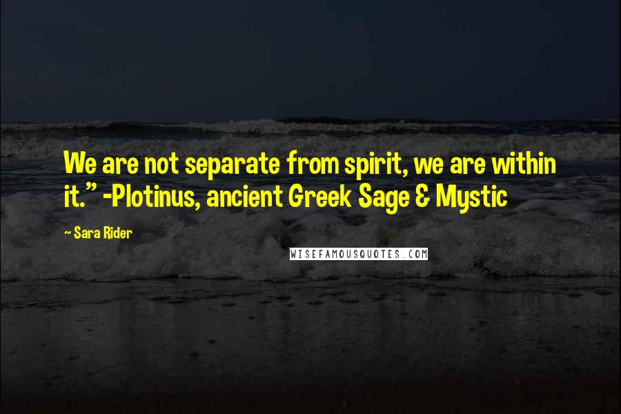 Sara Rider quotes: We are not separate from spirit, we are within it." -Plotinus, ancient Greek Sage & Mystic