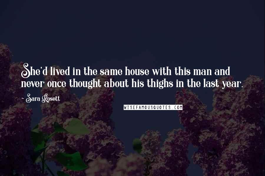 Sara Rosett quotes: She'd lived in the same house with this man and never once thought about his thighs in the last year. Sara Rosett quotes: She'd lived in the same house with this man and never once thought about his thighs in the last year.