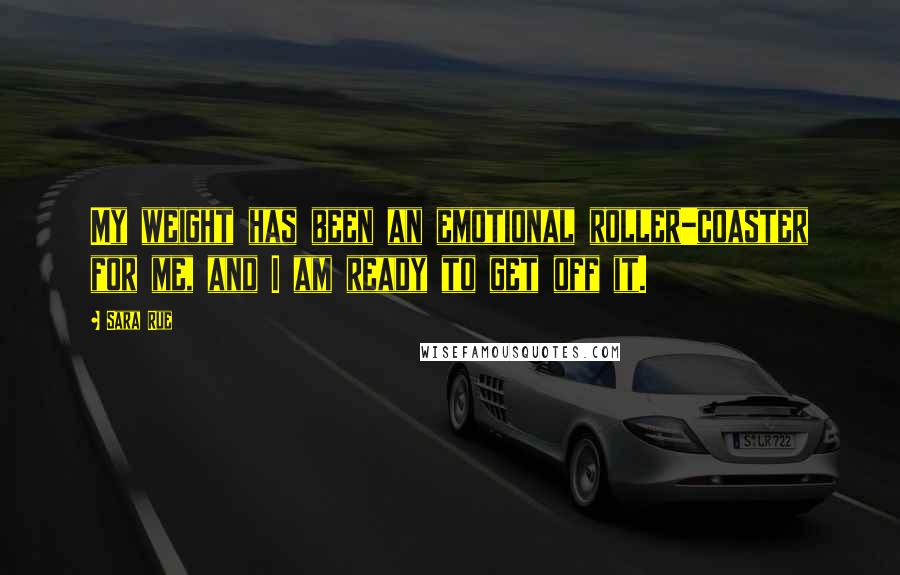 Sara Rue quotes: My weight has been an emotional roller-coaster for me, and I am ready to get off it.