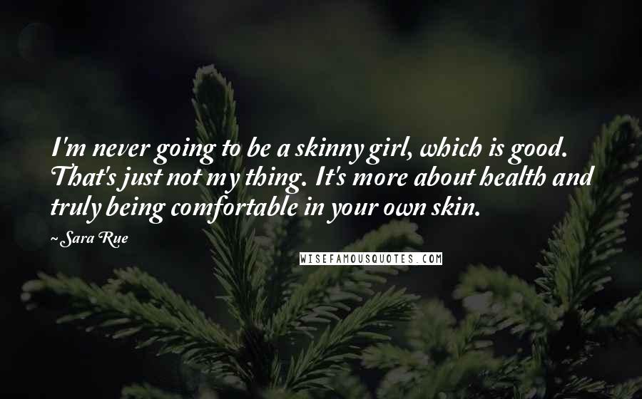 Sara Rue quotes: I'm never going to be a skinny girl, which is good. That's just not my thing. It's more about health and truly being comfortable in your own skin.