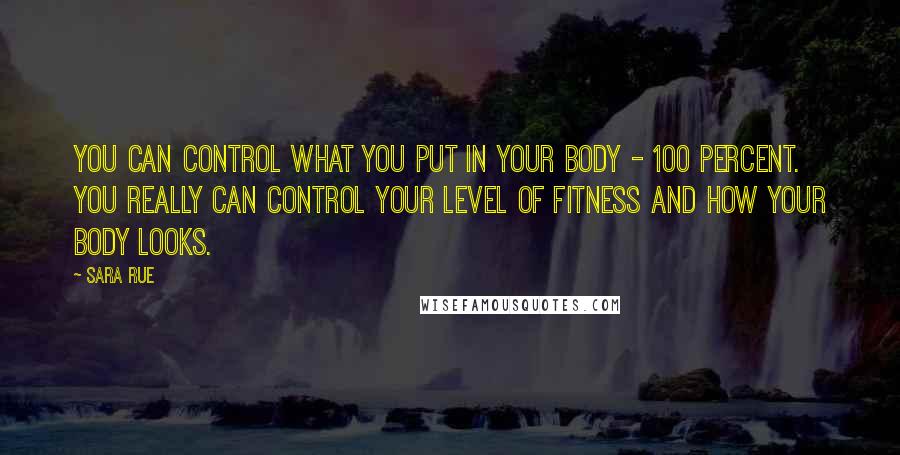 Sara Rue quotes: You can control what you put in your body - 100 percent. You really can control your level of fitness and how your body looks.