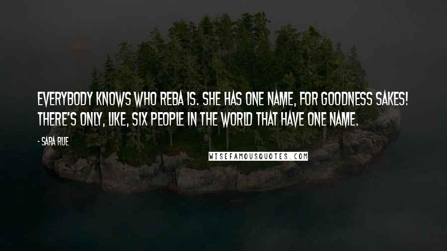 Sara Rue quotes: Everybody knows who Reba is. She has one name, for goodness sakes! There's only, like, six people in the world that have one name.