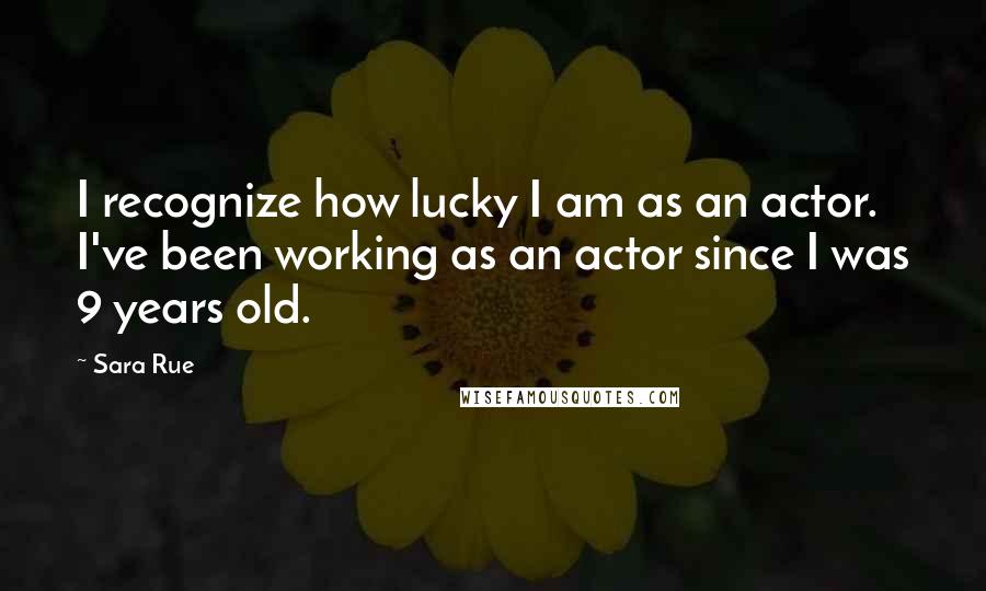 Sara Rue quotes: I recognize how lucky I am as an actor. I've been working as an actor since I was 9 years old.