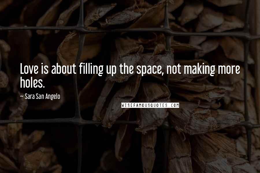 Sara San Angelo quotes: Love is about filling up the space, not making more holes.