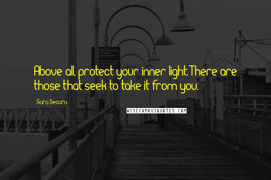 Sara Secora quotes: Above all, protect your inner light. There are those that seek to take it from you.