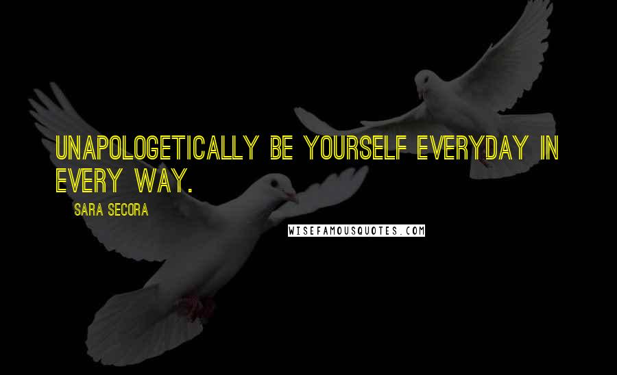 Sara Secora quotes: Unapologetically be yourself everyday in every way.