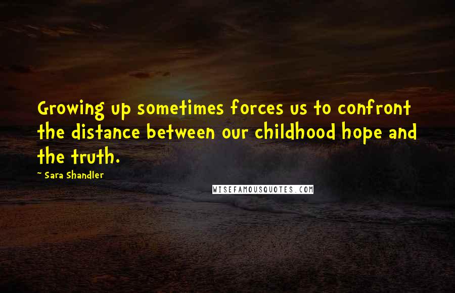 Sara Shandler quotes: Growing up sometimes forces us to confront the distance between our childhood hope and the truth.