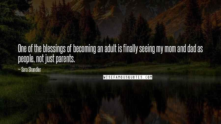 Sara Shandler quotes: One of the blessings of becoming an adult is finally seeing my mom and dad as people, not just parents.