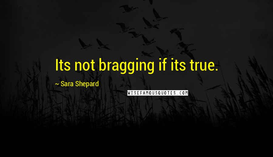 Sara Shepard quotes: Its not bragging if its true.