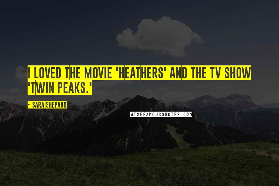 Sara Shepard quotes: I loved the movie 'Heathers' and the TV show 'Twin Peaks.'