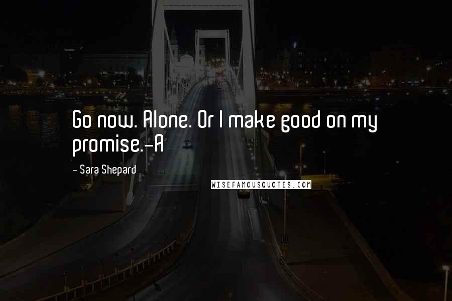 Sara Shepard quotes: Go now. Alone. Or I make good on my promise.-A