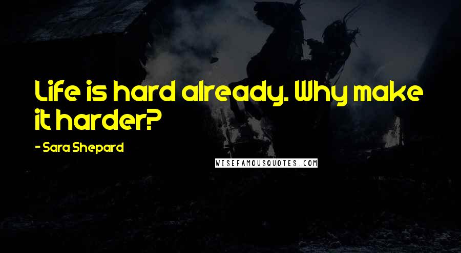 Sara Shepard quotes: Life is hard already. Why make it harder?