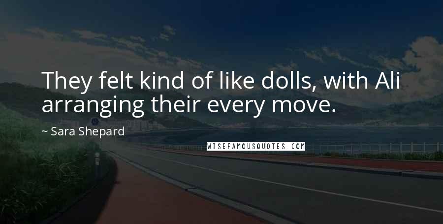 Sara Shepard quotes: They felt kind of like dolls, with Ali arranging their every move.