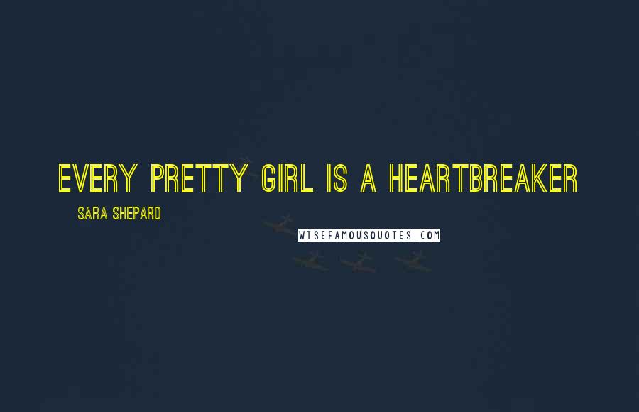 Sara Shepard quotes: Every pretty girl is a heartbreaker