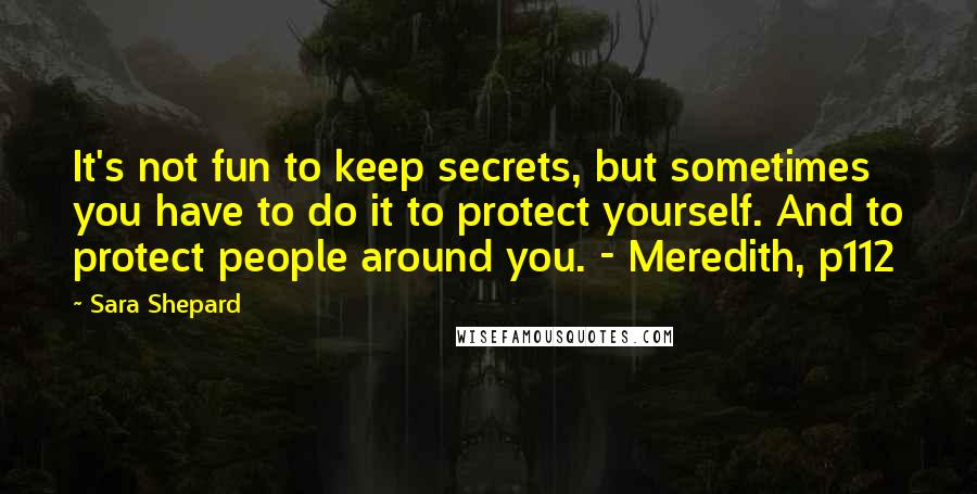 Sara Shepard quotes: It's not fun to keep secrets, but sometimes you have to do it to protect yourself. And to protect people around you. - Meredith, p112