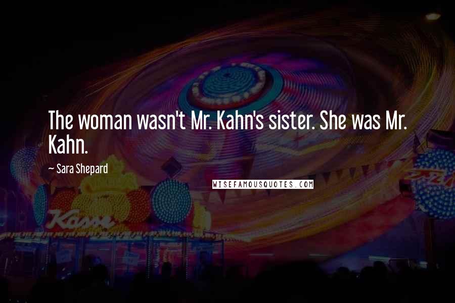 Sara Shepard quotes: The woman wasn't Mr. Kahn's sister. She was Mr. Kahn.