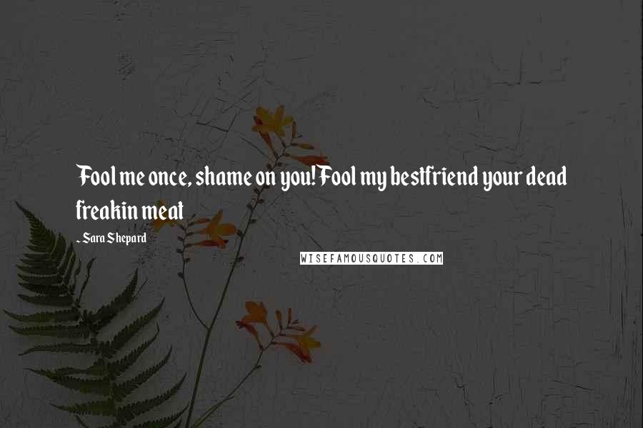 Sara Shepard quotes: Fool me once, shame on you!Fool my bestfriend your dead freakin meat