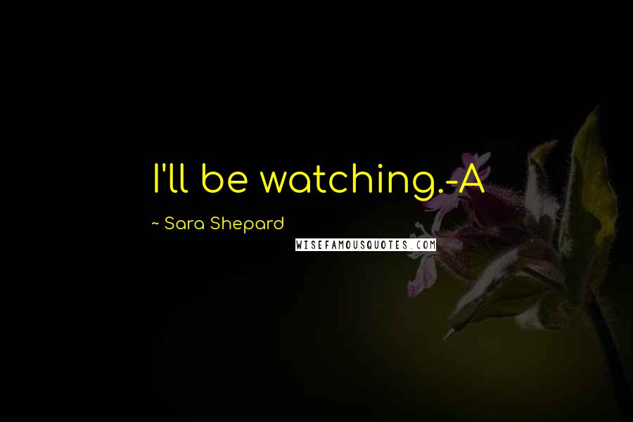 Sara Shepard quotes: I'll be watching.-A