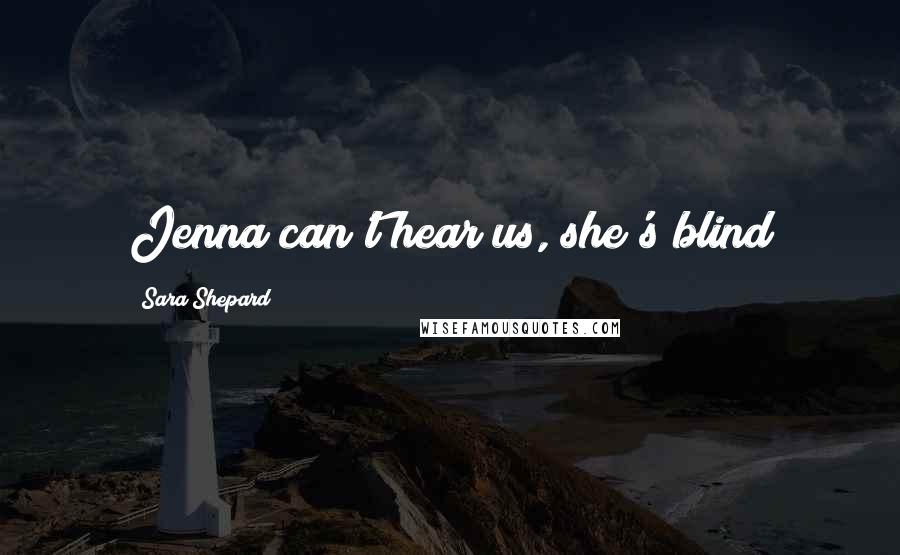 Sara Shepard quotes: Jenna can't hear us, she's blind
