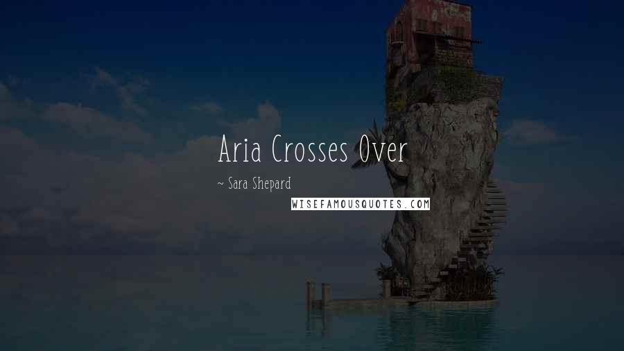 Sara Shepard quotes: Aria Crosses Over