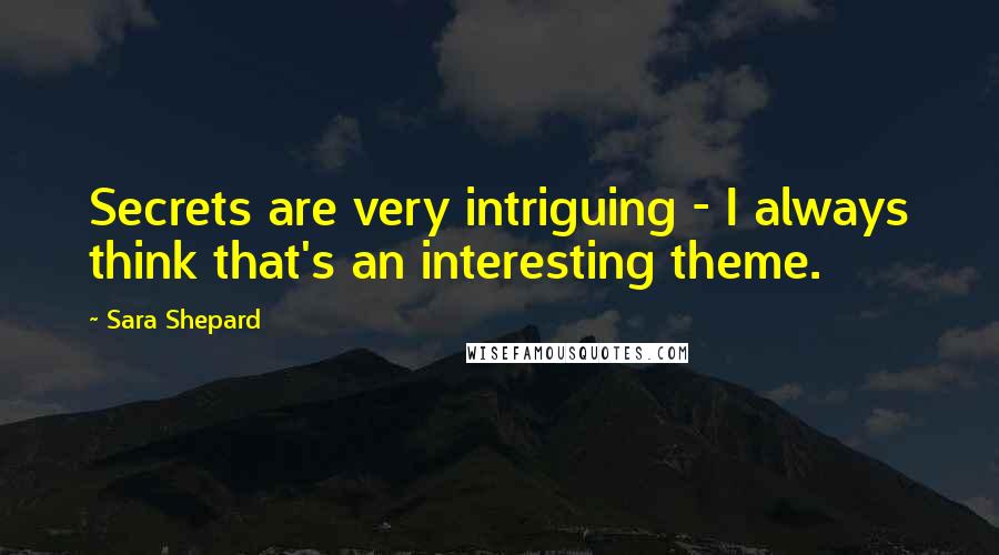 Sara Shepard quotes: Secrets are very intriguing - I always think that's an interesting theme.
