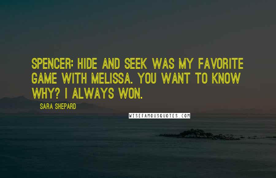 Sara Shepard quotes: SPENCER: Hide and seek was my favorite game with Melissa. You want to know why? I always won.