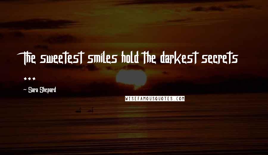 Sara Shepard quotes: The sweetest smiles hold the darkest secrets ...