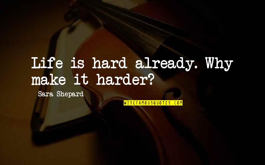 Sara Shepard Quotes By Sara Shepard: Life is hard already. Why make it harder?