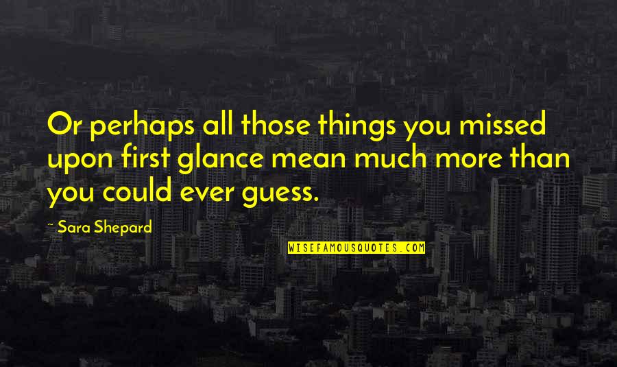 Sara Shepard Quotes By Sara Shepard: Or perhaps all those things you missed upon