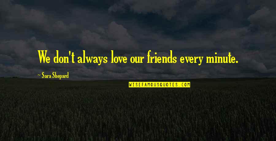Sara Shepard Quotes By Sara Shepard: We don't always love our friends every minute.