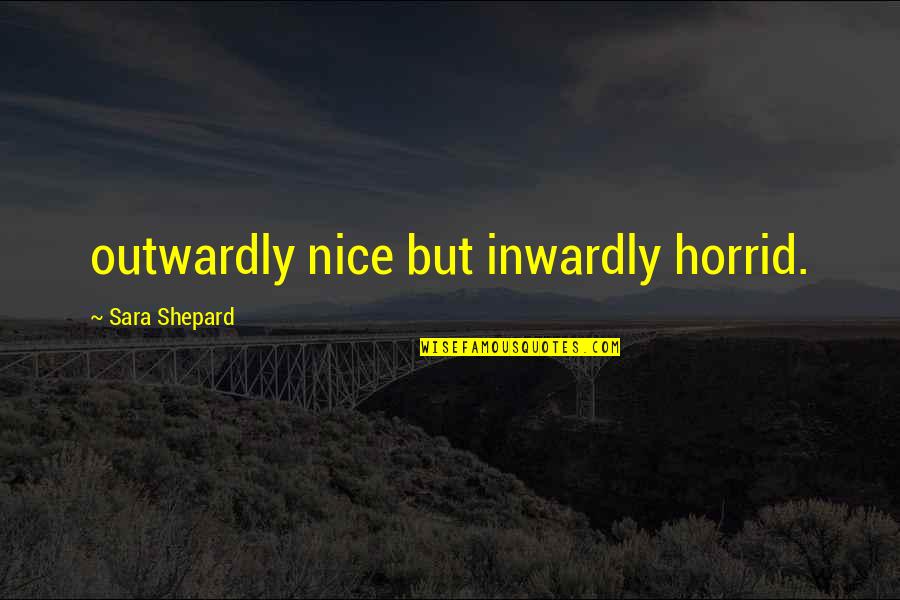 Sara Shepard Quotes By Sara Shepard: outwardly nice but inwardly horrid.