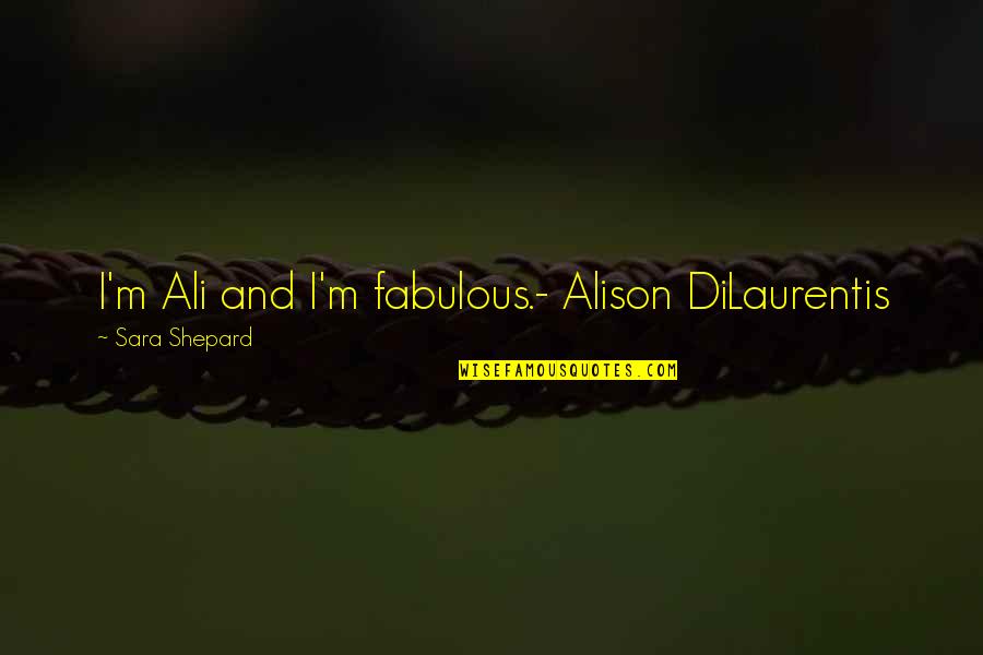 Sara Shepard Quotes By Sara Shepard: I'm Ali and I'm fabulous.- Alison DiLaurentis