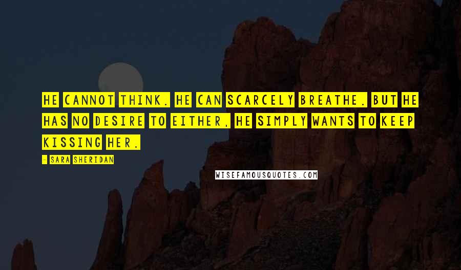 Sara Sheridan quotes: He cannot think. He can scarcely breathe. But he has no desire to either, he simply wants to keep kissing her.