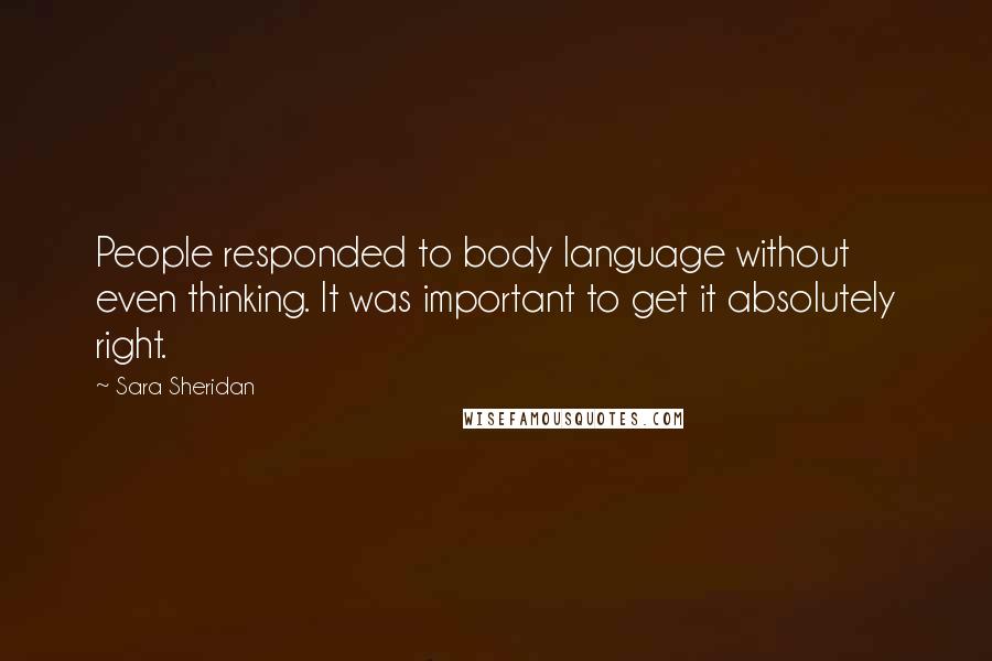 Sara Sheridan quotes: People responded to body language without even thinking. It was important to get it absolutely right.