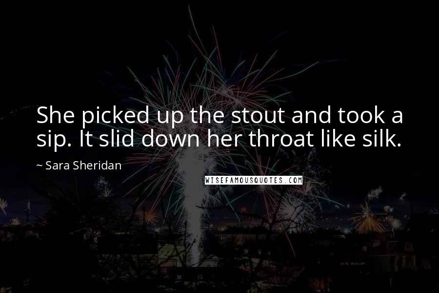 Sara Sheridan quotes: She picked up the stout and took a sip. It slid down her throat like silk.