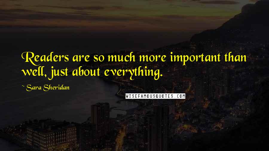 Sara Sheridan quotes: Readers are so much more important than well, just about everything.