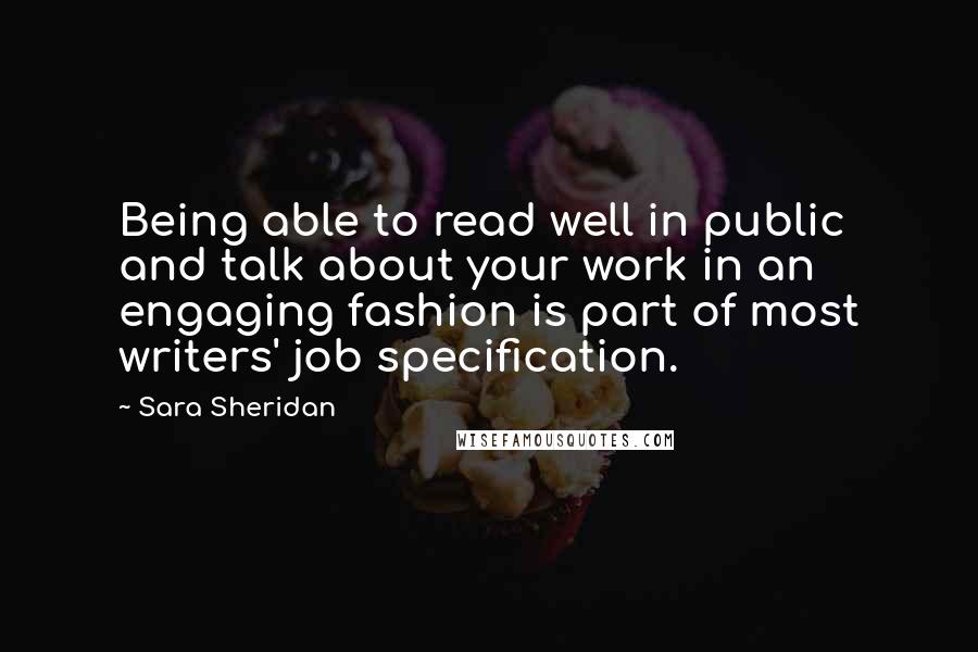 Sara Sheridan quotes: Being able to read well in public and talk about your work in an engaging fashion is part of most writers' job specification.