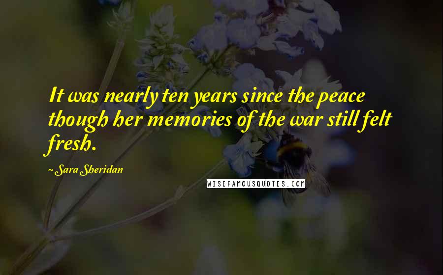 Sara Sheridan quotes: It was nearly ten years since the peace though her memories of the war still felt fresh.