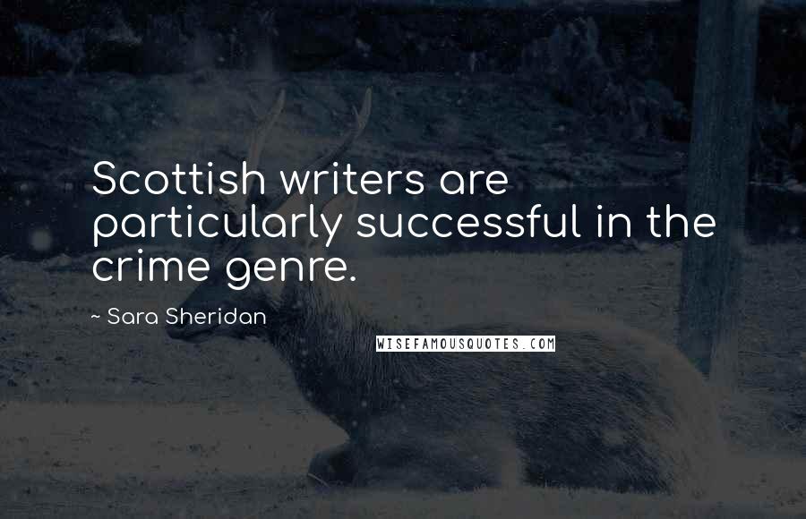 Sara Sheridan quotes: Scottish writers are particularly successful in the crime genre.