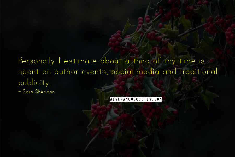 Sara Sheridan quotes: Personally I estimate about a third of my time is spent on author events, social media and traditional publicity.