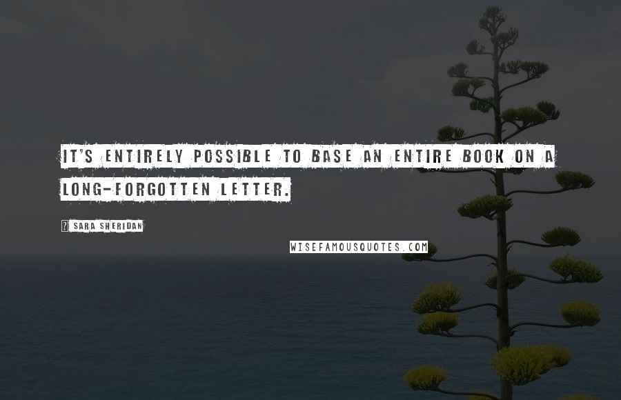 Sara Sheridan quotes: It's entirely possible to base an entire book on a long-forgotten letter.