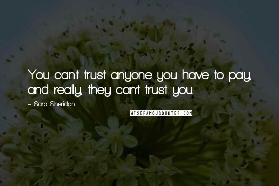 Sara Sheridan quotes: You can't trust anyone you have to pay, and really, they can't trust you.