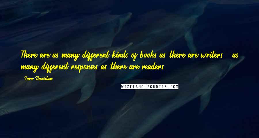 Sara Sheridan quotes: There are as many different kinds of books as there are writers - as many different responses as there are readers.