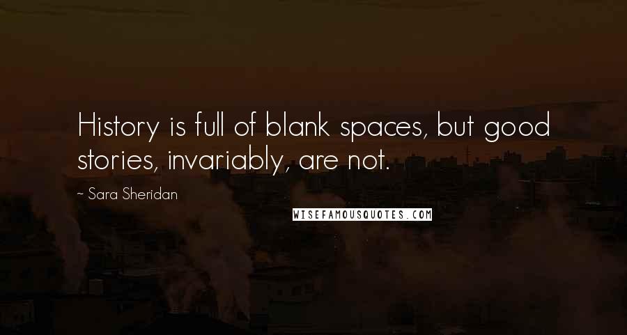 Sara Sheridan quotes: History is full of blank spaces, but good stories, invariably, are not.