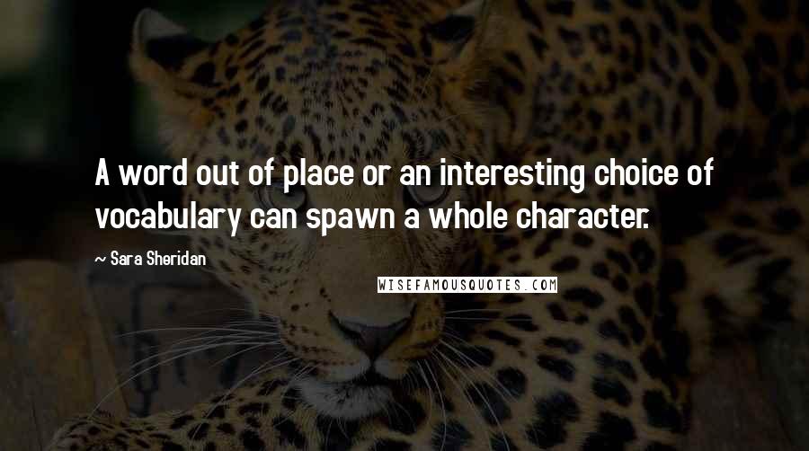 Sara Sheridan quotes: A word out of place or an interesting choice of vocabulary can spawn a whole character.